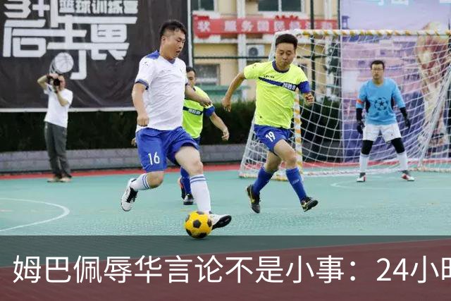 姆巴佩辱华言论不是小事：24小时内代言全掉光，他的沉默比失言更刺眼