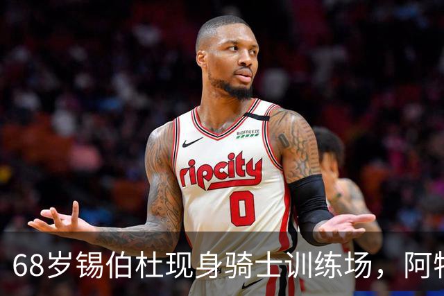 68岁锡伯杜现身骑士训练场，阿特金森只想要他一句反馈
